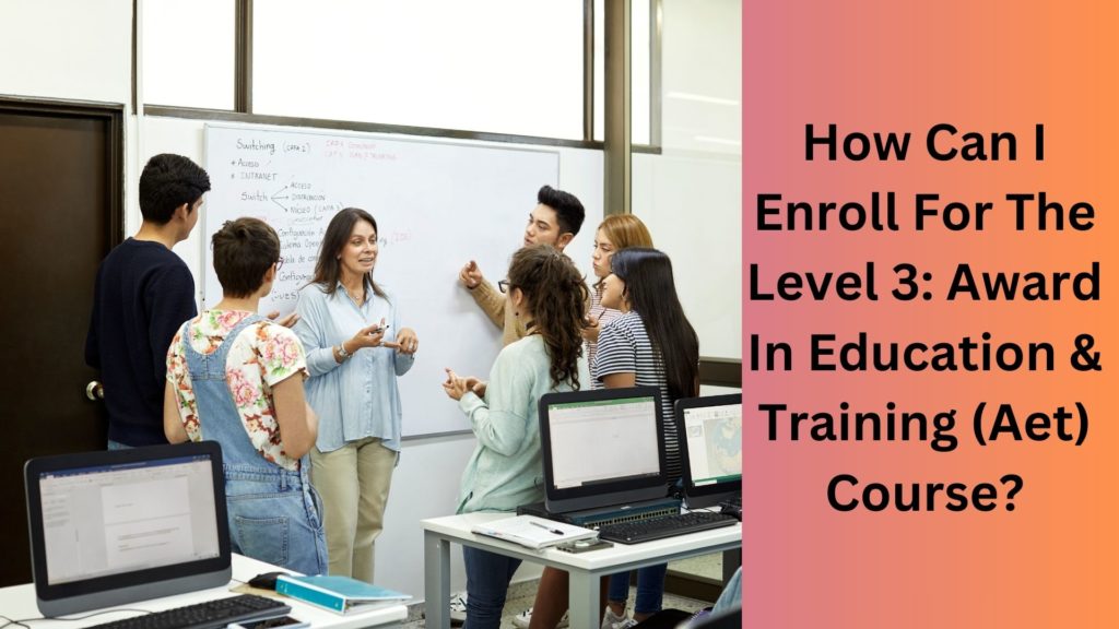 How Can I Enroll For The Level 3 Award In Education & Training (Aet) Course