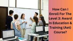 How Can I Enroll For The Level 3 Award In Education & Training (Aet) Course
