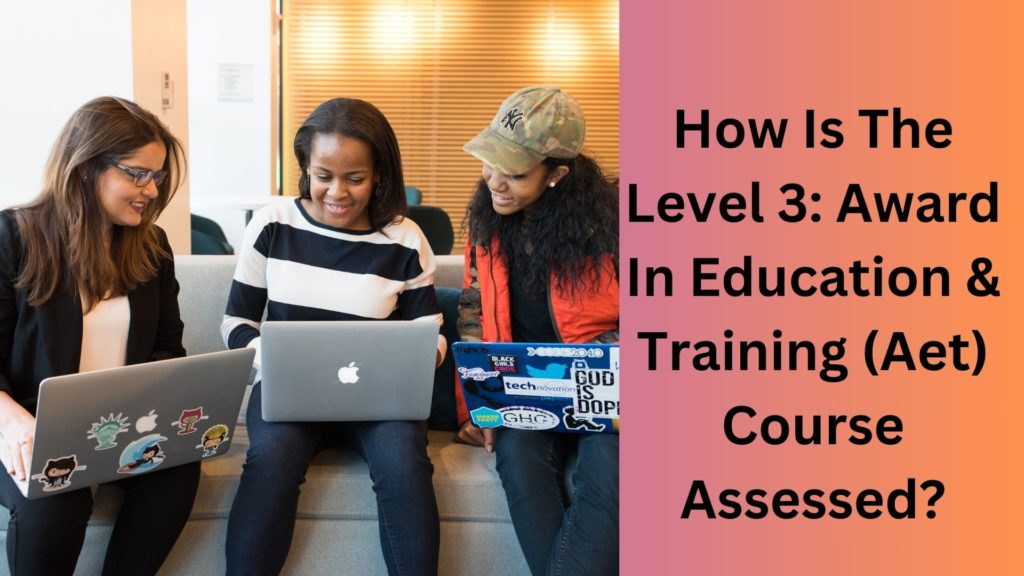 How Is The Level 3 Award In Education & Training (Aet) Course Assessed