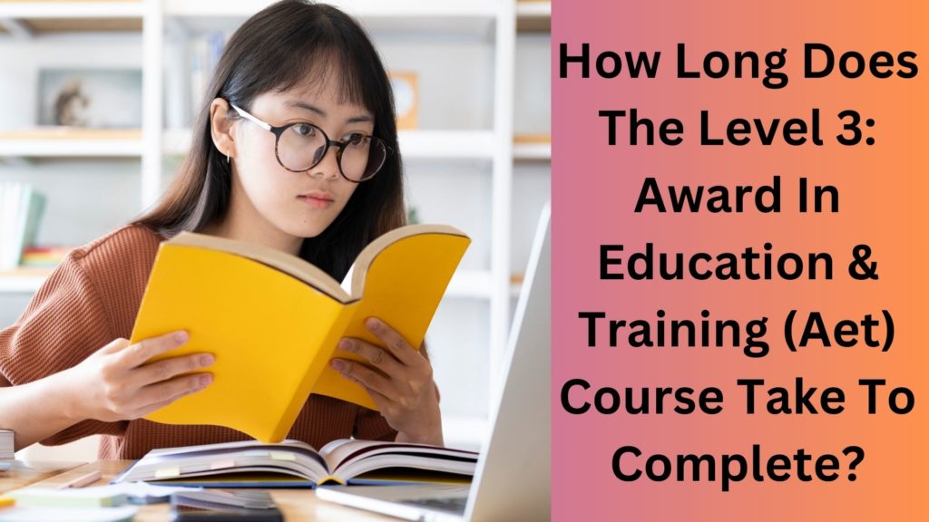 How Long Does The Level 3 Award In Education & Training (Aet) Course Take To Complete