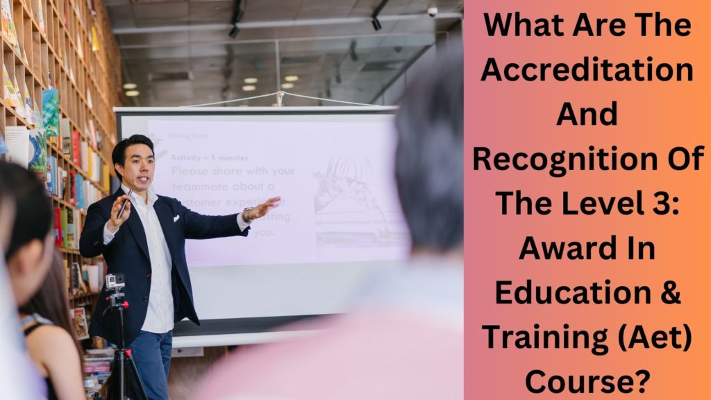 What Are The Accreditation And Recognition Of The Level 3 Award In Education & Training (Aet) CourseWhat Are The Accreditation And Recognition Of The Level 3 Award In Education & Training (Aet) Course