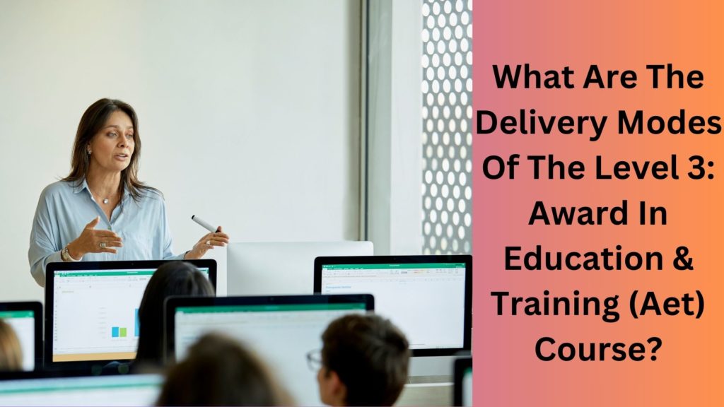 What Are The Delivery Modes Of The Level 3 Award In Education & Training (Aet) Course