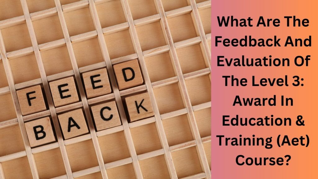 What Are The Feedback And Evaluation Of The Level 3 Award In Education & Training (Aet) Course