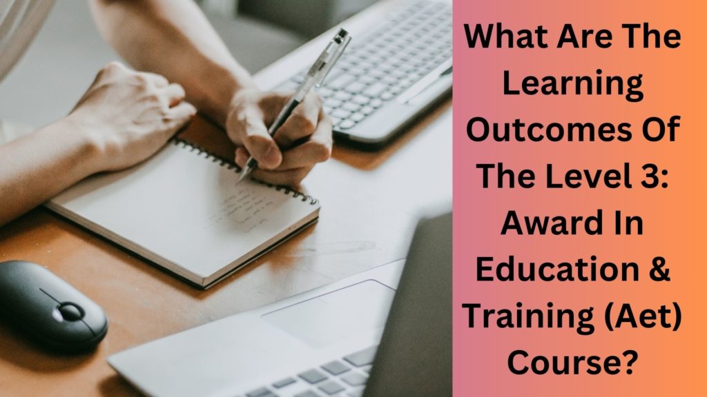 What Are The Learning Outcomes Of The Level 3 Award In Education & Training (Aet) Course