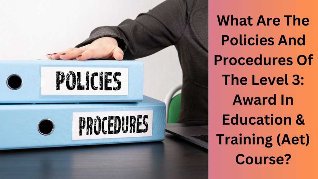 What Are The Policies And Procedures Of The Level 3 Award In Education & Training (Aet) Course