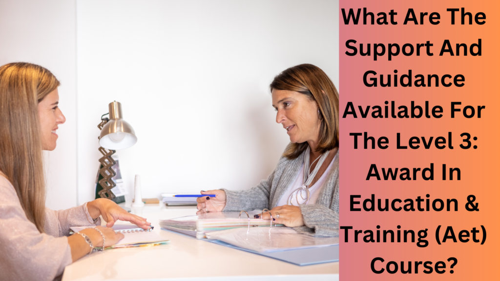 What Are The Support And Guidance Available For The Level 3 Award In Education & Training (Aet) Course
