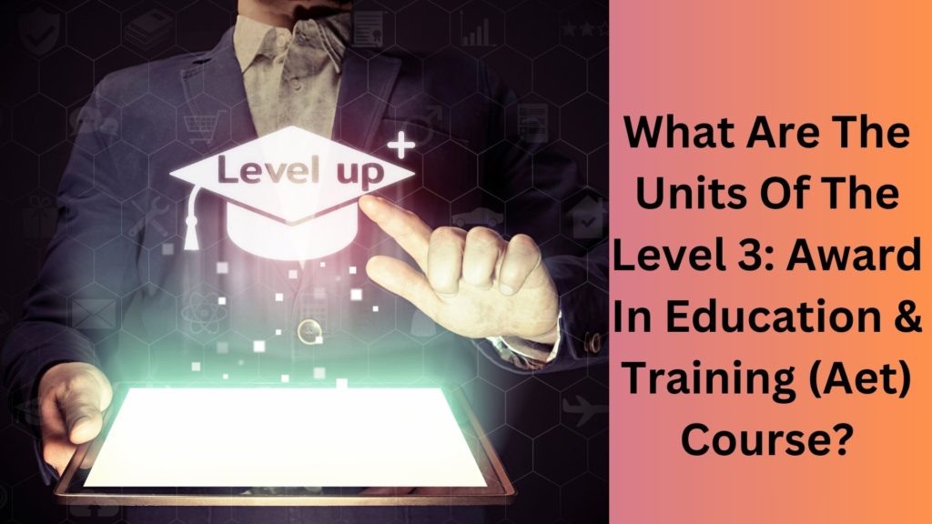 What Are The Units Of The Level 3 Award In Education & Training (Aet) Course