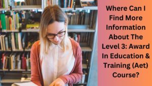 Where Can I Find More Information About The Level 3 Award In Education & Training (Aet) Course