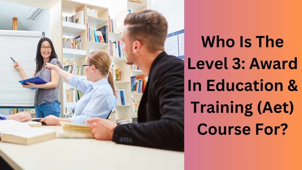 Who Is The Level 3 Award In Education & Training (Aet) Course For (1)